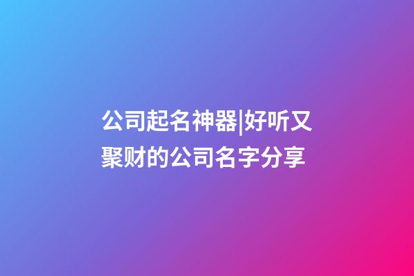 公司起名神器|好听又聚财的公司名字分享-第1张-公司起名-玄机派